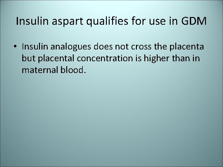 Insulin aspart qualifies for use in GDM • Insulin analogues does not cross the