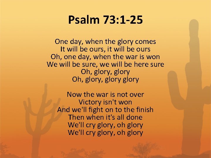 Psalm 73: 1 -25 One day, when the glory comes It will be ours,