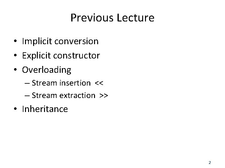 Previous Lecture • Implicit conversion • Explicit constructor • Overloading – Stream insertion <<