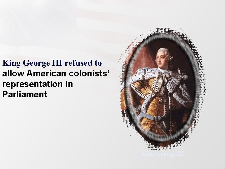 King George III refused to allow American colonists’ representation in Parliament King George III