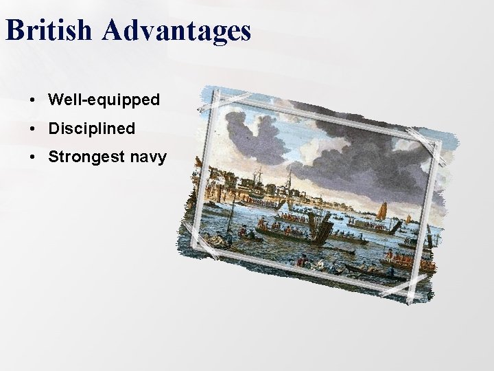 British Advantages • Well-equipped • Disciplined • Strongest navy 