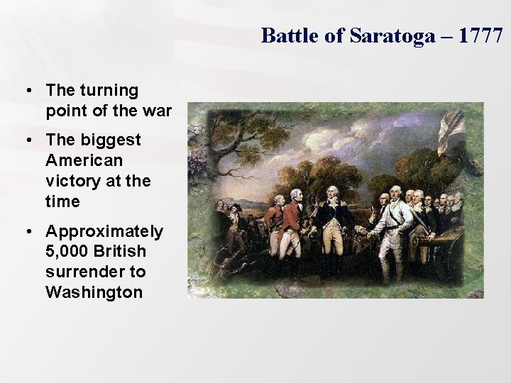 Battle of Saratoga – 1777 • The turning point of the war • The