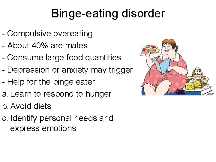 Binge-eating disorder - Compulsive overeating - About 40% are males - Consume large food