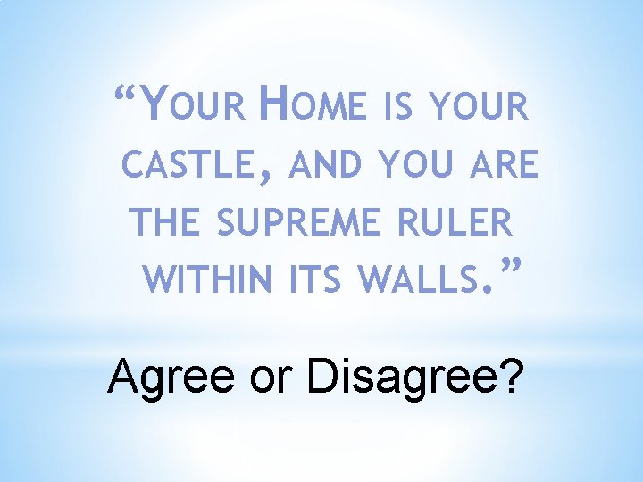 “YOUR HOME IS YOUR CASTLE, AND YOU ARE THE SUPREME RULER WITHIN ITS WALLS.