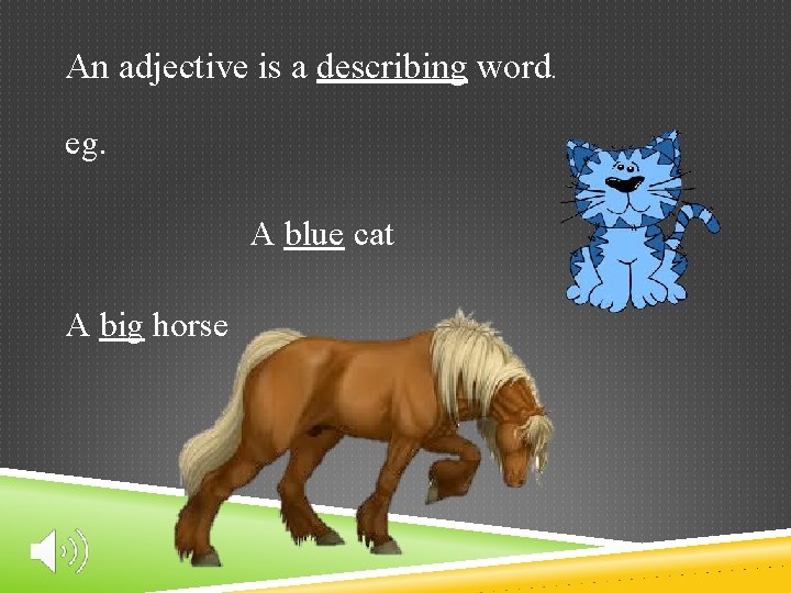 An adjective is a describing word. eg. A blue cat A big horse 