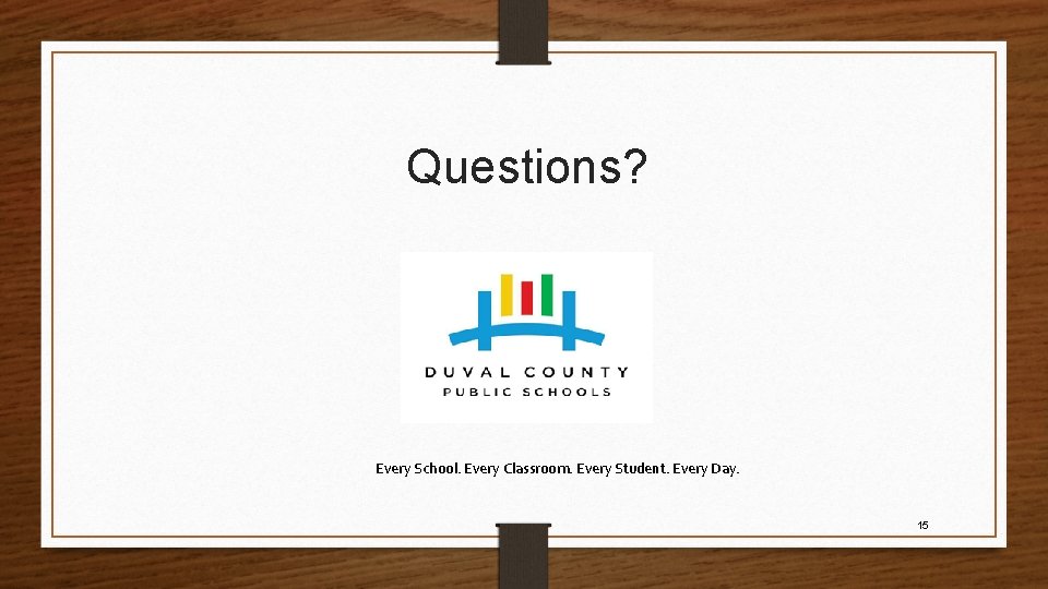 Questions? Every School. Every Classroom. Every Student. Every Day. 15 