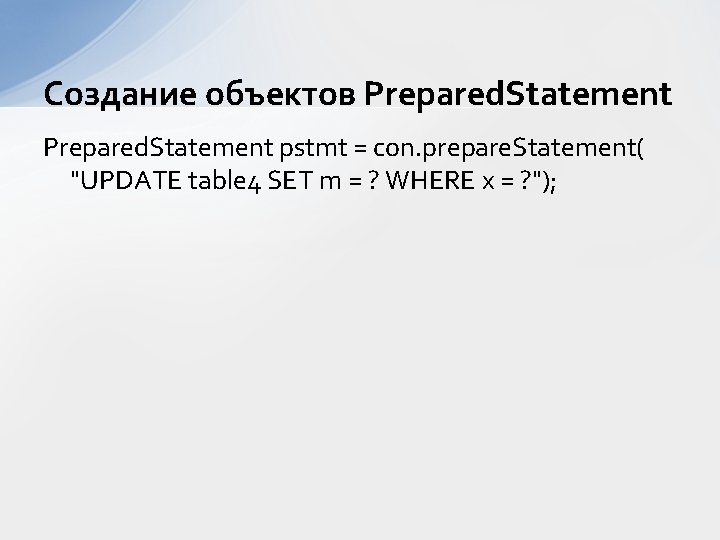 Создание объектов Prepared. Statement pstmt = con. prepare. Statement( "UPDATE table 4 SET m