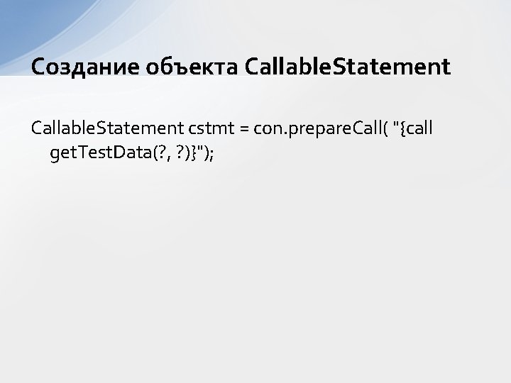 Создание объекта Callable. Statement cstmt = con. prepare. Call( "{call get. Test. Data(? ,