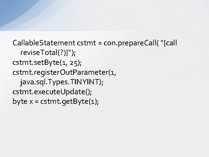 Callable. Statement cstmt = con. prepare. Call( "{call revise. Total(? )}"); cstmt. set. Byte(1,