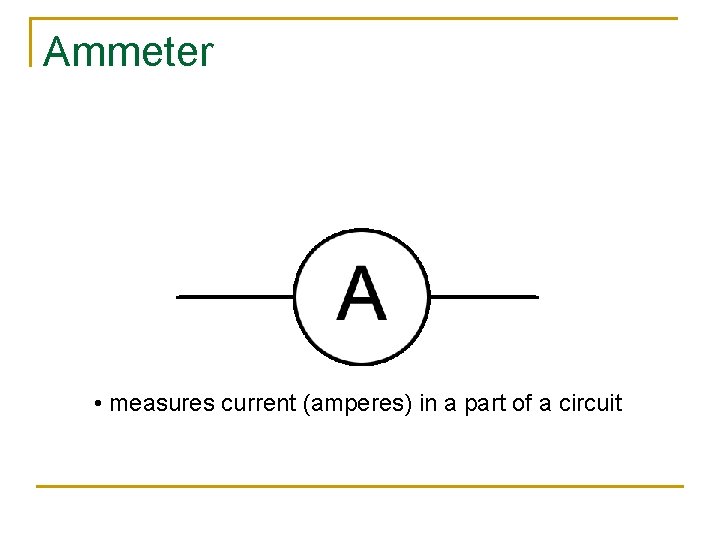 Ammeter • measures current (amperes) in a part of a circuit 