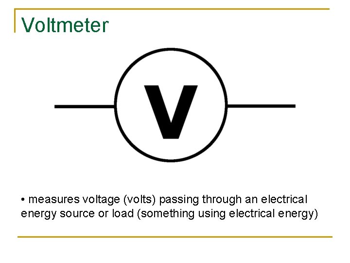 Voltmeter • measures voltage (volts) passing through an electrical energy source or load (something