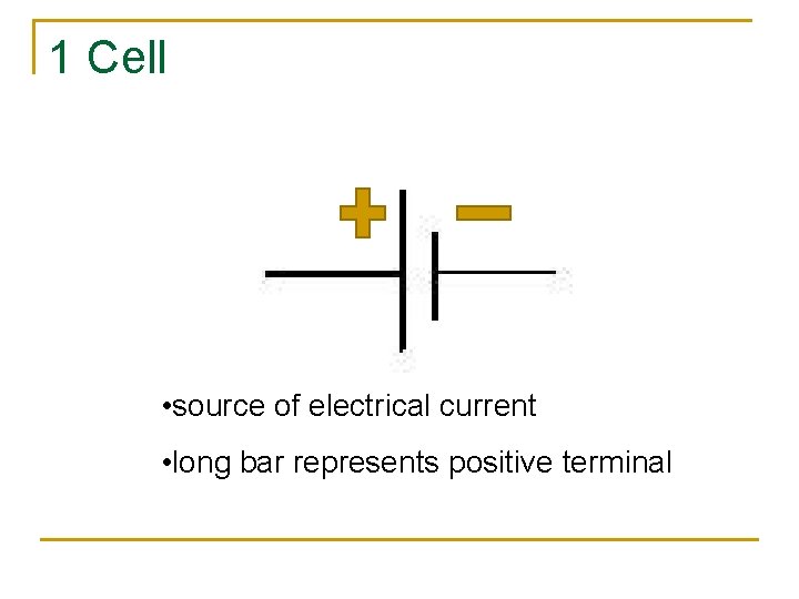 1 Cell • source of electrical current • long bar represents positive terminal 