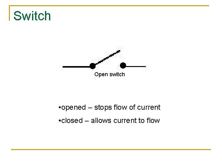 Switch Open switch • opened – stops flow of current • closed – allows