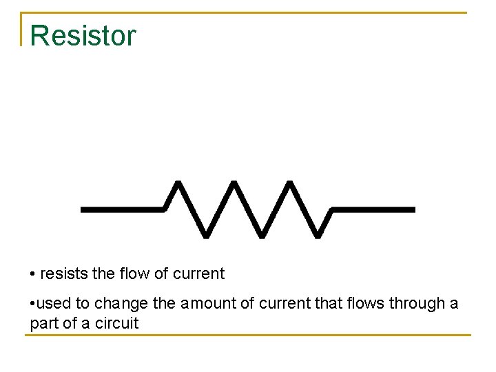 Resistor • resists the flow of current • used to change the amount of
