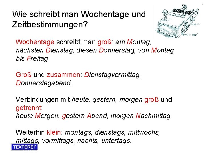 Wie schreibt man Wochentage und Zeitbestimmungen? Wochentage schreibt man groß: am Montag, nächsten Dienstag,