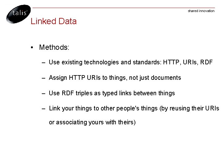 shared innovation Linked Data • Methods: – Use existing technologies and standards: HTTP, URIs,