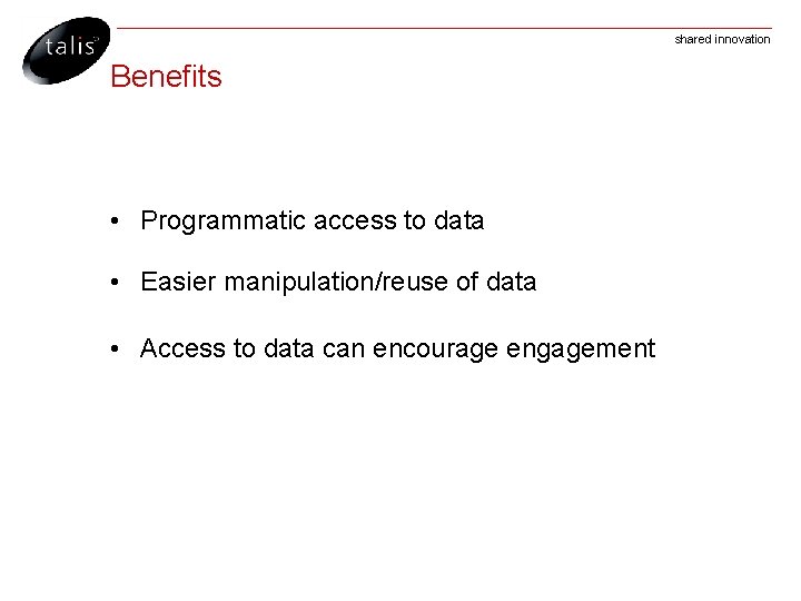 shared innovation Benefits • Programmatic access to data • Easier manipulation/reuse of data •