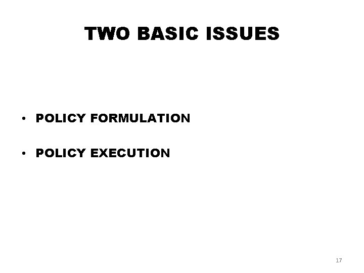 TWO BASIC ISSUES • POLICY FORMULATION • POLICY EXECUTION 17 