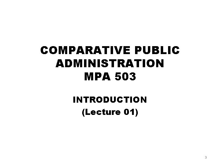 COMPARATIVE PUBLIC ADMINISTRATION MPA 503 INTRODUCTION (Lecture 01) 3 