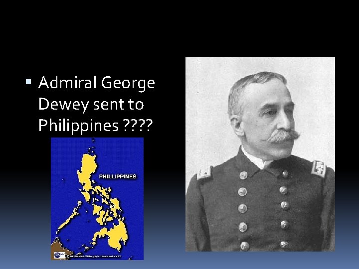 Admiral George Dewey sent to Philippines ? ? 