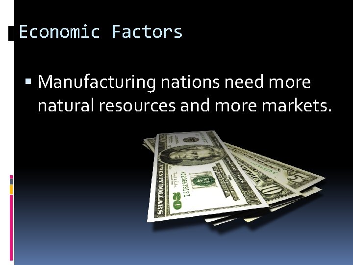 Economic Factors Manufacturing nations need more natural resources and more markets. 