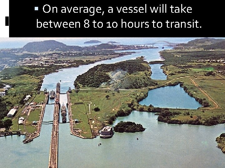  On average, a vessel will take between 8 to 10 hours to transit.