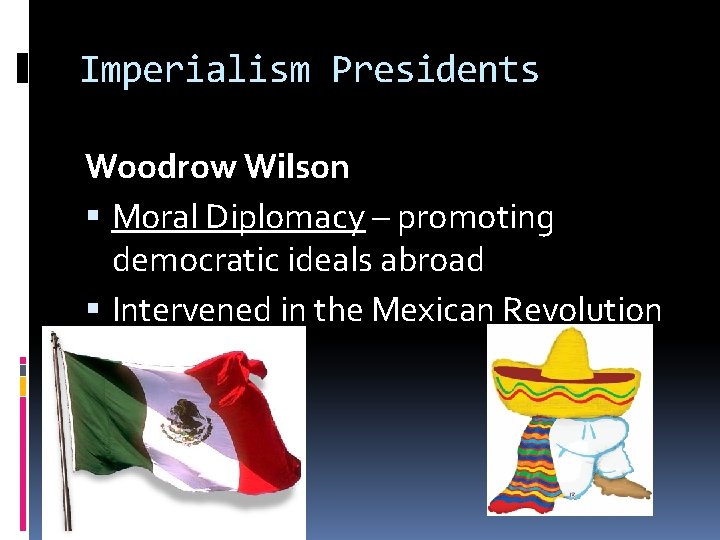 Imperialism Presidents Woodrow Wilson Moral Diplomacy – promoting democratic ideals abroad Intervened in the
