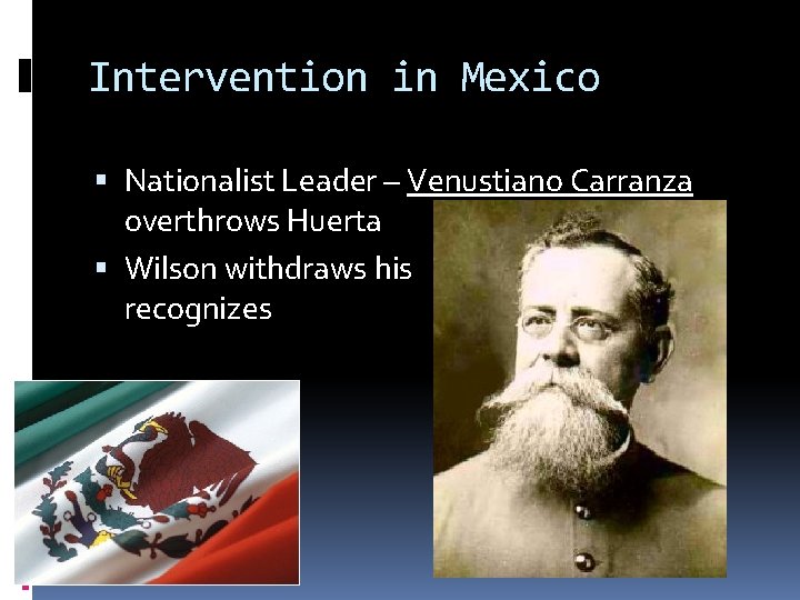 Intervention in Mexico Nationalist Leader – Venustiano Carranza overthrows Huerta Wilson withdraws his troops