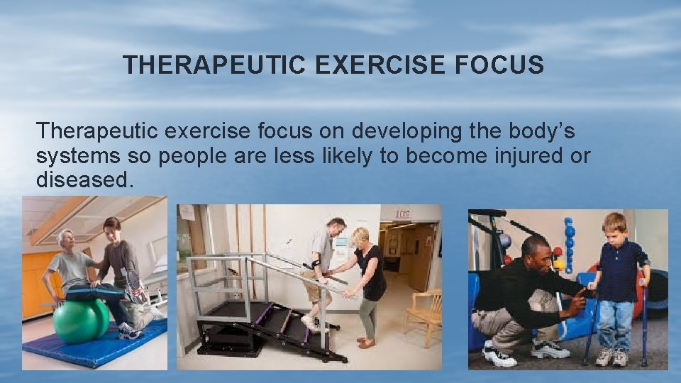 THERAPEUTIC EXERCISE FOCUS Therapeutic exercise focus on developing the body’s systems so people are