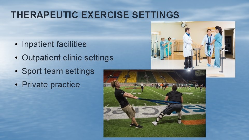 THERAPEUTIC EXERCISE SETTINGS • Inpatient facilities • Outpatient clinic settings • Sport team settings