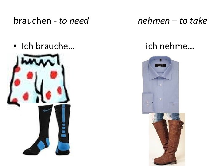 brauchen - to need • Ich brauche… nehmen – to take ich nehme… 