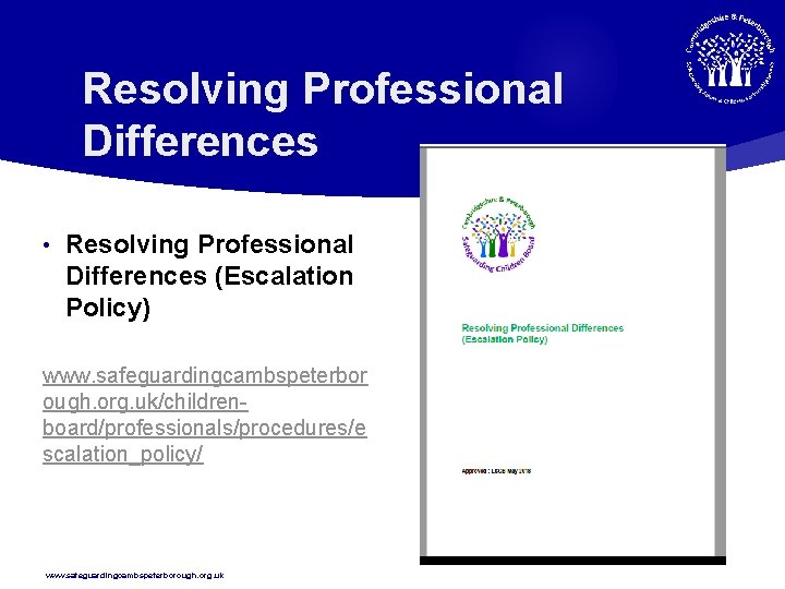 Resolving Professional Differences • Resolving Professional Differences (Escalation Policy) www. safeguardingcambspeterbor ough. org. uk/childrenboard/professionals/procedures/e