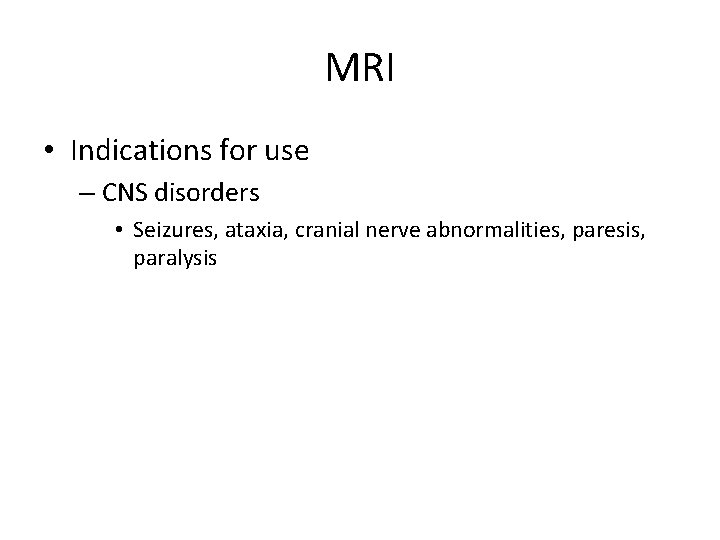 MRI • Indications for use – CNS disorders • Seizures, ataxia, cranial nerve abnormalities,
