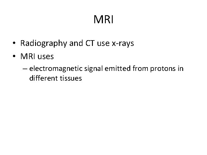 MRI • Radiography and CT use x-rays • MRI uses – electromagnetic signal emitted