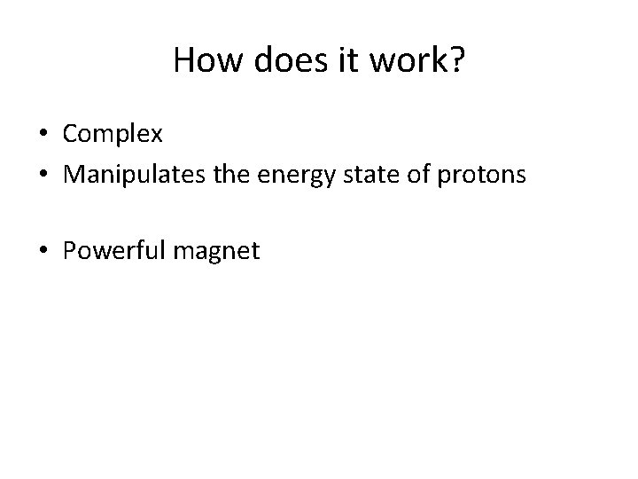 How does it work? • Complex • Manipulates the energy state of protons •
