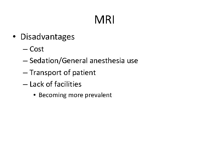 MRI • Disadvantages – Cost – Sedation/General anesthesia use – Transport of patient –