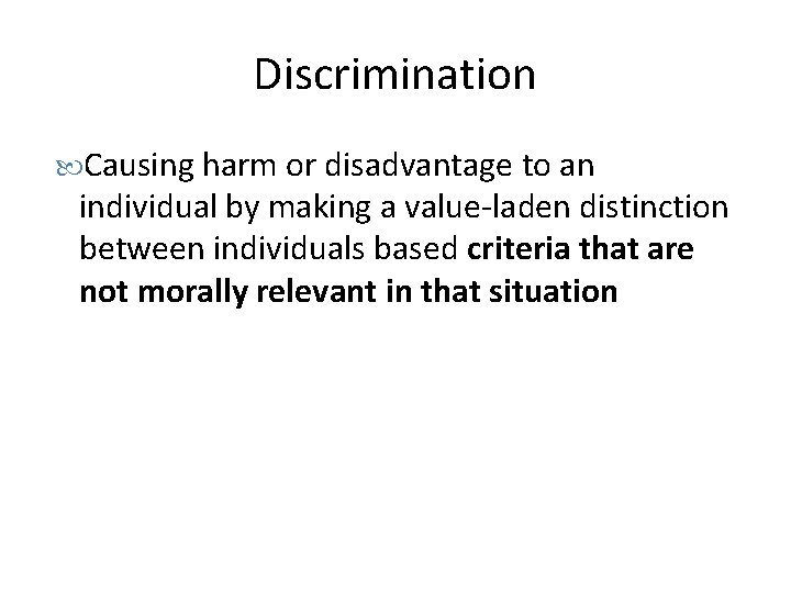 Discrimination Causing harm or disadvantage to an individual by making a value-laden distinction between