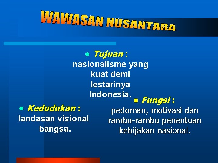 l Tujuan : nasionalisme yang kuat demi lestarinya Indonesia. l Kedudukan : landasan visional