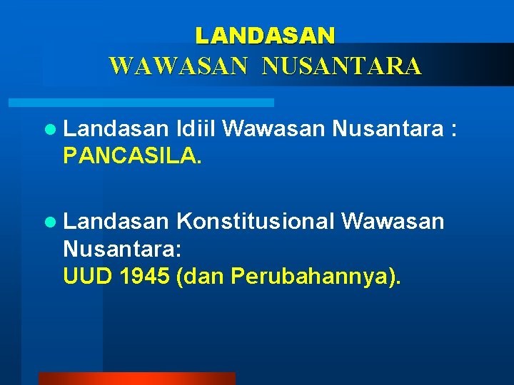 LANDASAN WAWASAN NUSANTARA l Landasan Idiil Wawasan Nusantara : PANCASILA. l Landasan Konstitusional Wawasan