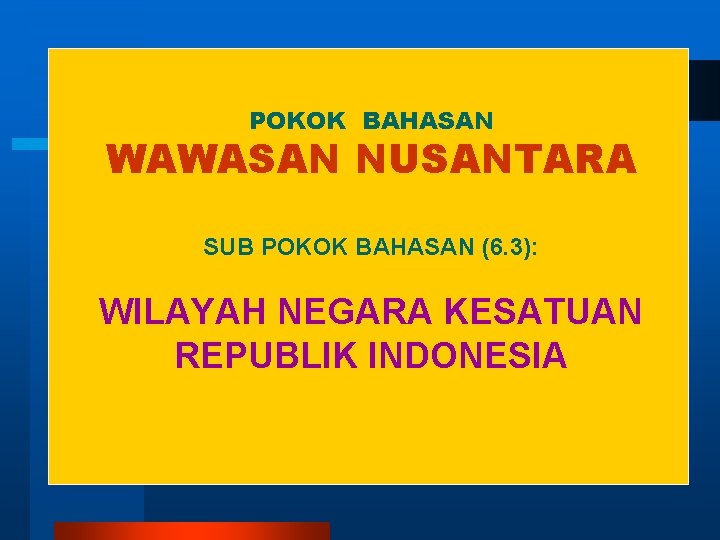 POKOK BAHASAN WAWASAN NUSANTARA SUB POKOK BAHASAN (6. 3): WILAYAH NEGARA KESATUAN REPUBLIK INDONESIA