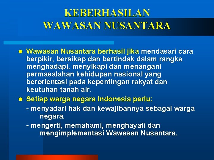 KEBERHASILAN WAWASAN NUSANTARA Wawasan Nusantara berhasil jika mendasari cara berpikir, bersikap dan bertindak dalam