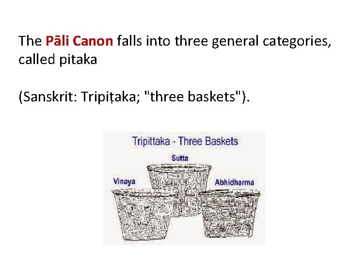 The Pāli Canon falls into three general categories, called pitaka (Sanskrit: Tripiṭaka; "three baskets").