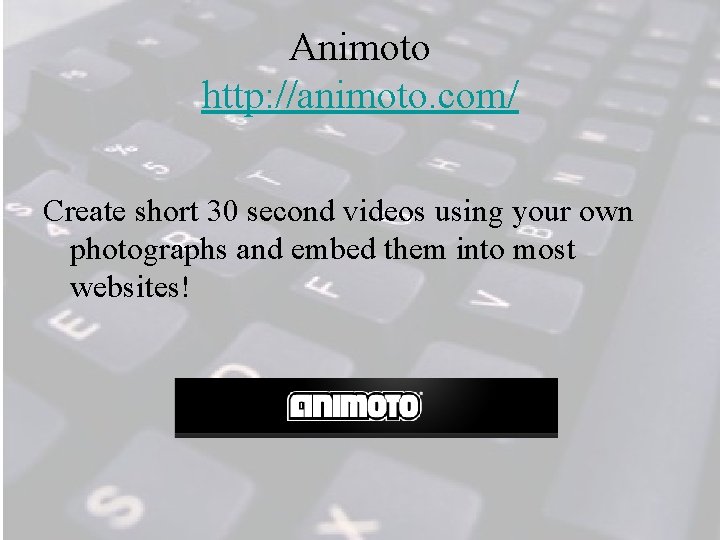 Animoto http: //animoto. com/ Create short 30 second videos using your own photographs and