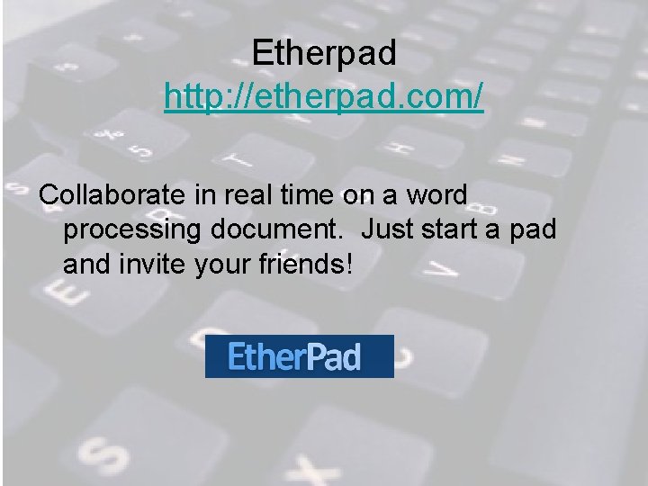 Etherpad http: //etherpad. com/ Collaborate in real time on a word processing document. Just