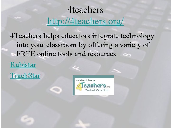 4 teachers http: //4 teachers. org/ 4 Teachers helps educators integrate technology into your