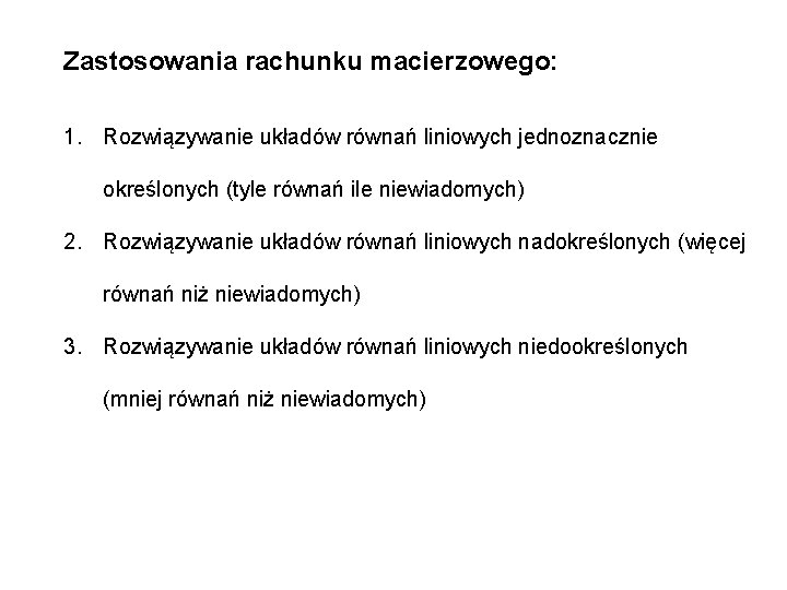 Zastosowania rachunku macierzowego: 1. Rozwiązywanie układów równań liniowych jednoznacznie określonych (tyle równań ile niewiadomych)