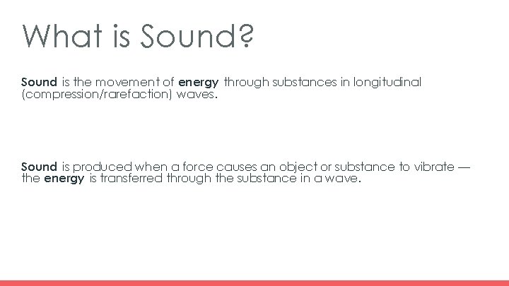 What is Sound? Sound is the movement of energy through substances in longitudinal (compression/rarefaction)