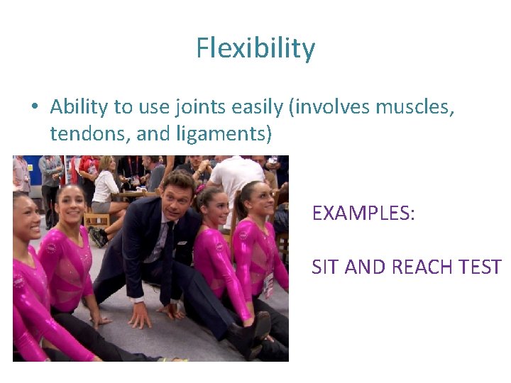 Flexibility • Ability to use joints easily (involves muscles, tendons, and ligaments) EXAMPLES: SIT