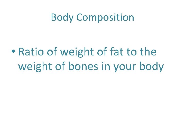 Body Composition • Ratio of weight of fat to the weight of bones in