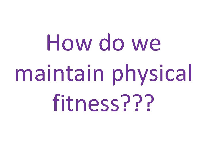 How do we maintain physical fitness? ? ? 